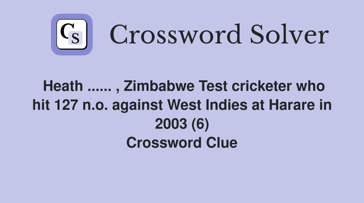 Heath ...... , Zimbabwe Test cricketer who hit 127 n.o. against West Indies at Harare in 2003 (6) Crossword Clue