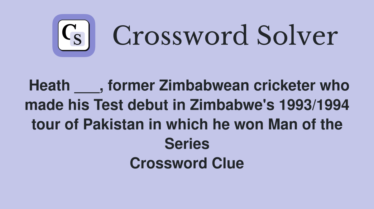 Heath ___, former Zimbabwean cricketer who made his Test debut in Zimbabwe's 1993/1994 tour of Pakistan in which he won Man of the Series Crossword Clue