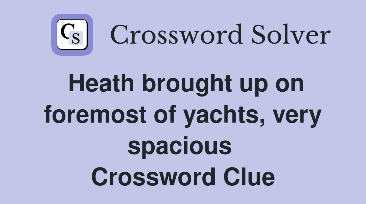Heath brought up on foremost of yachts, very spacious  Crossword Clue