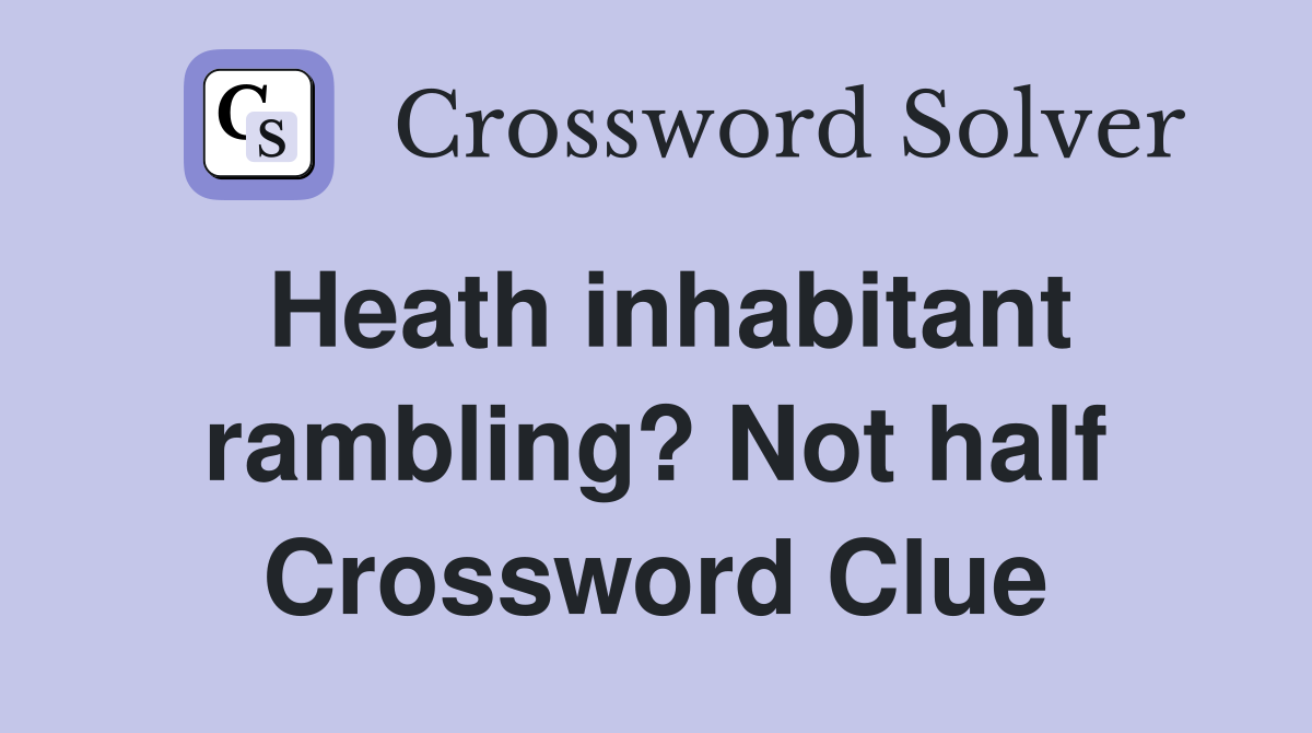 Heath inhabitant rambling? Not half Crossword Clue