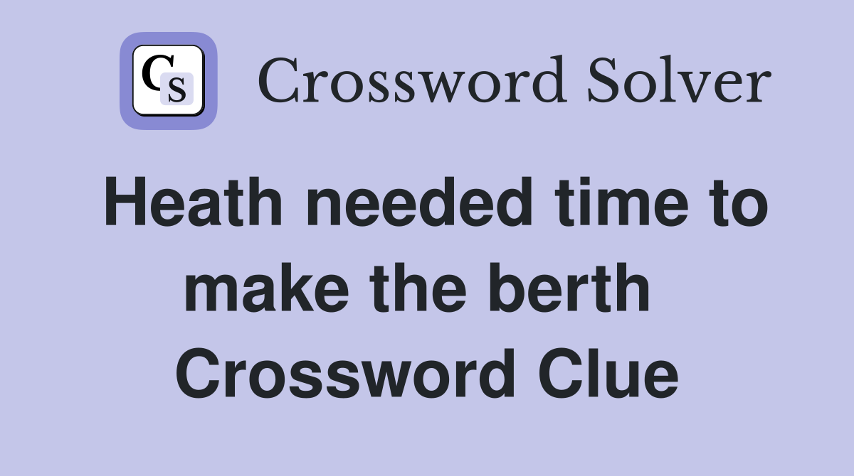 Heath needed time to make the berth  Crossword Clue
