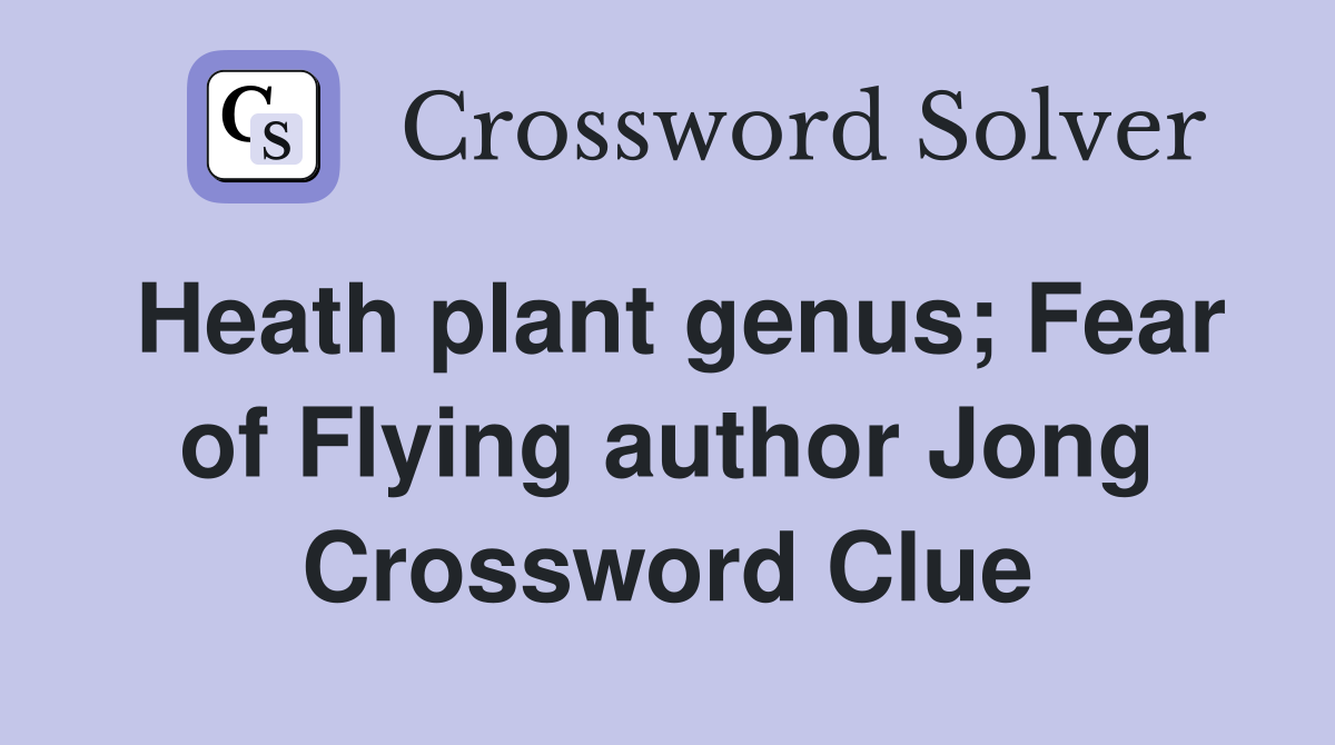 Heath plant genus; Fear of Flying author Jong Crossword Clue