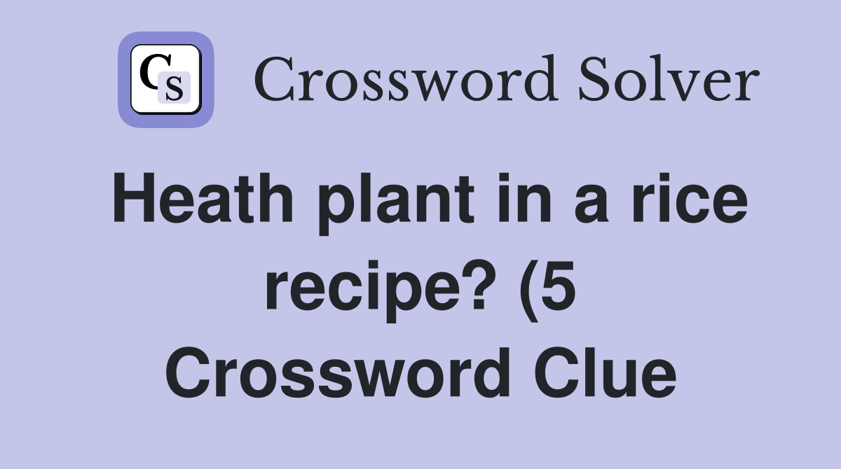 Heath plant in a rice recipe? (5) Crossword Clue Answers Crossword Heath plant in a rice recipe? (5) Crossword Clue Answers Crossword