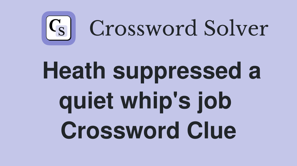 Heath suppressed a quiet whip's job  Crossword Clue