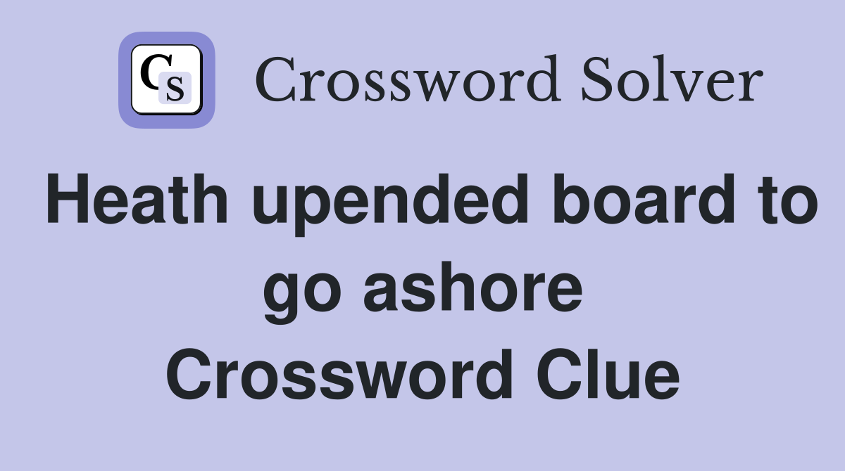 Heath upended board to go ashore Crossword Clue