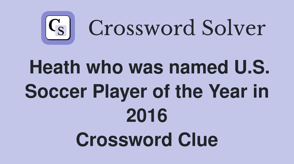 Heath who was named U.S. Soccer Player of the Year in 2016 Crossword Clue