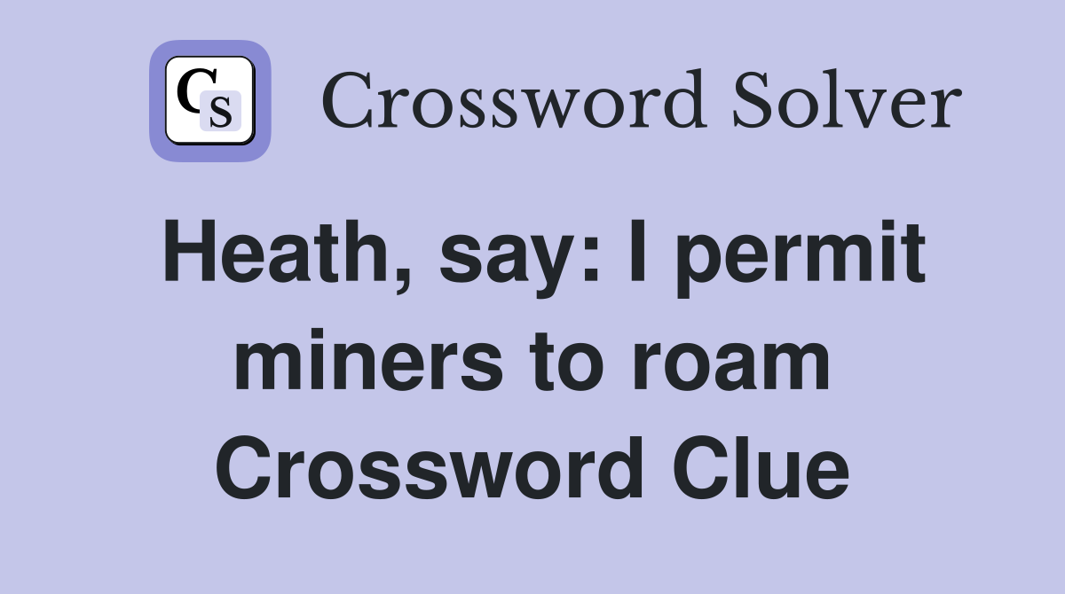 Heath, say: I permit miners to roam Crossword Clue