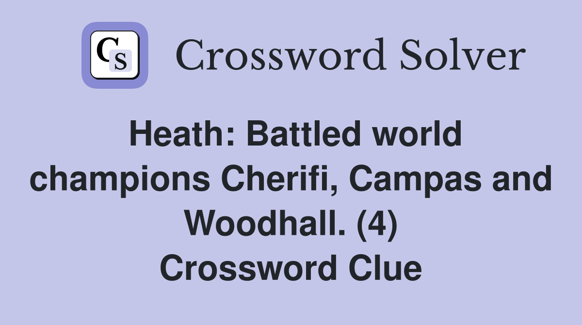 Heath: Battled world champions Cherifi, Campas and Woodhall. (4) Crossword Clue