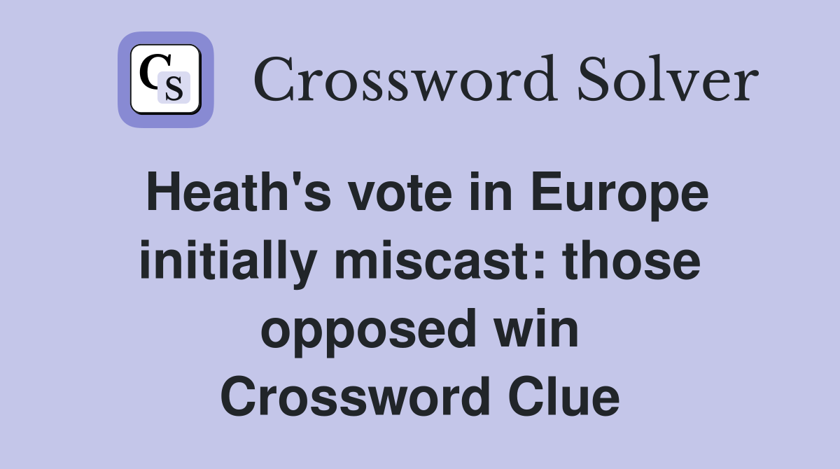 Heath's vote in Europe initially miscast: those opposed win Crossword Clue