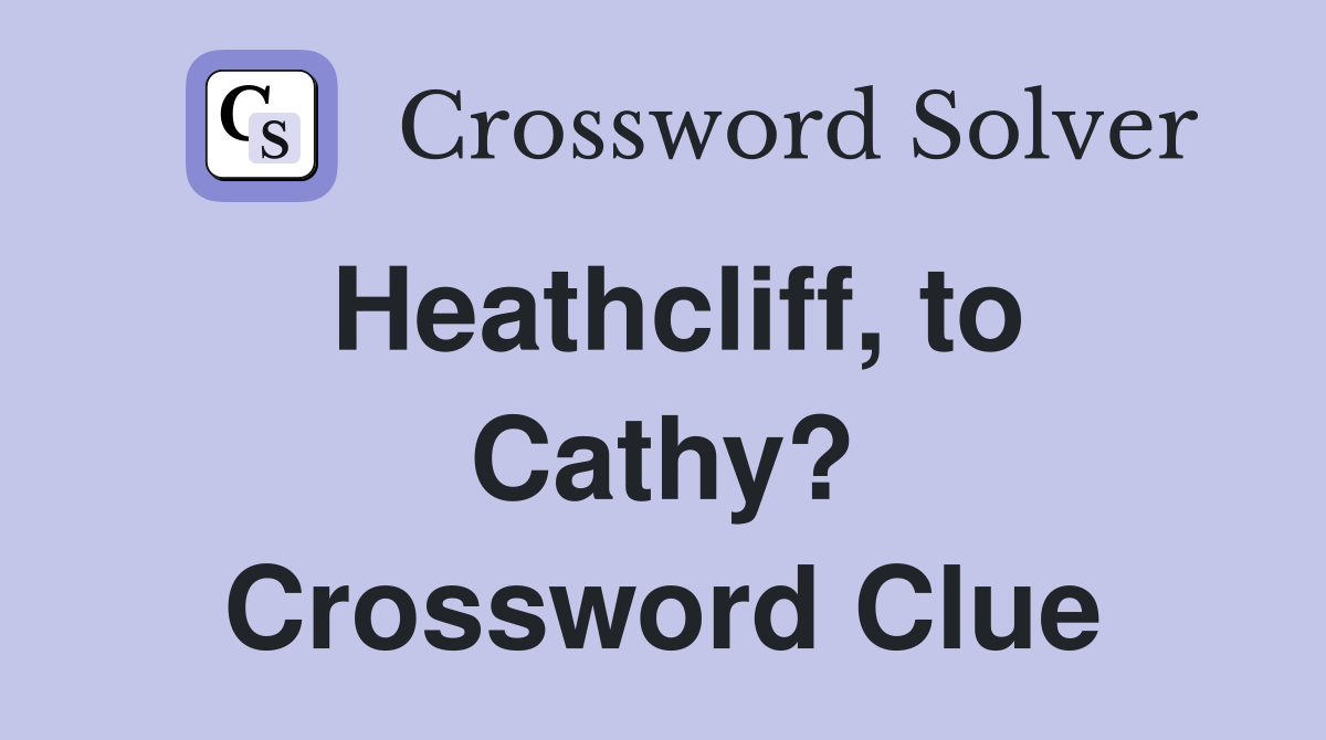 Heathcliff, to Cathy? Crossword Clue