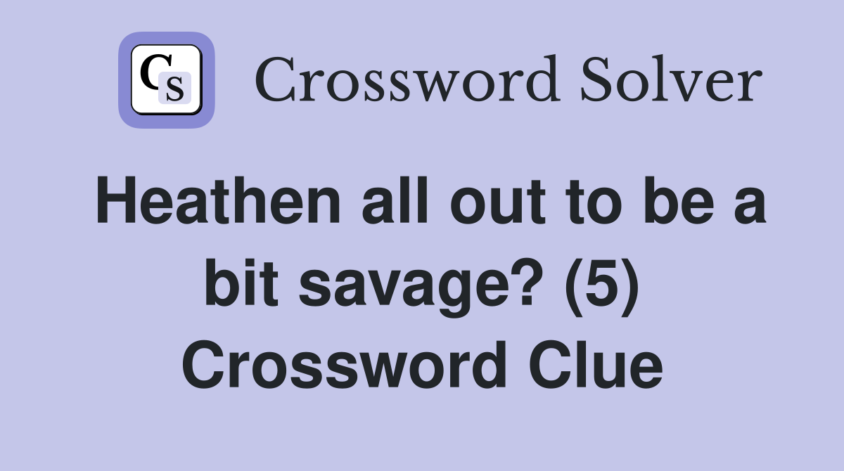Heathen all out to be a bit savage? (5) Crossword Clue