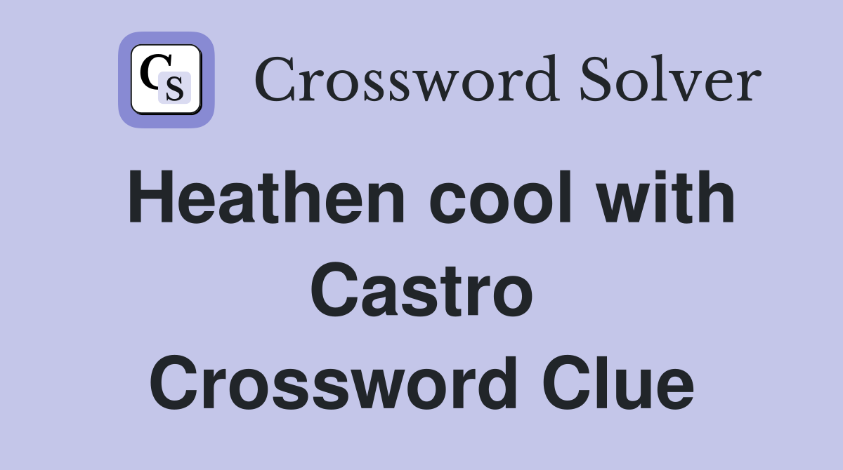Heathen cool with Castro Crossword Clue