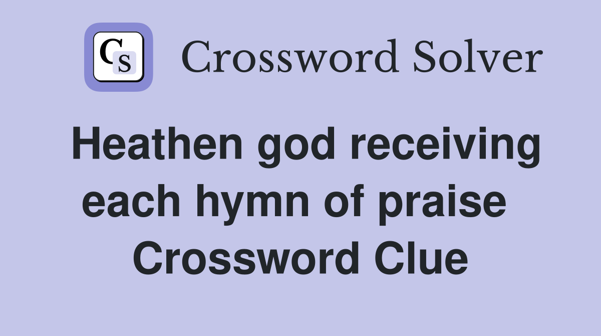 Heathen god receiving each hymn of praise  Crossword Clue