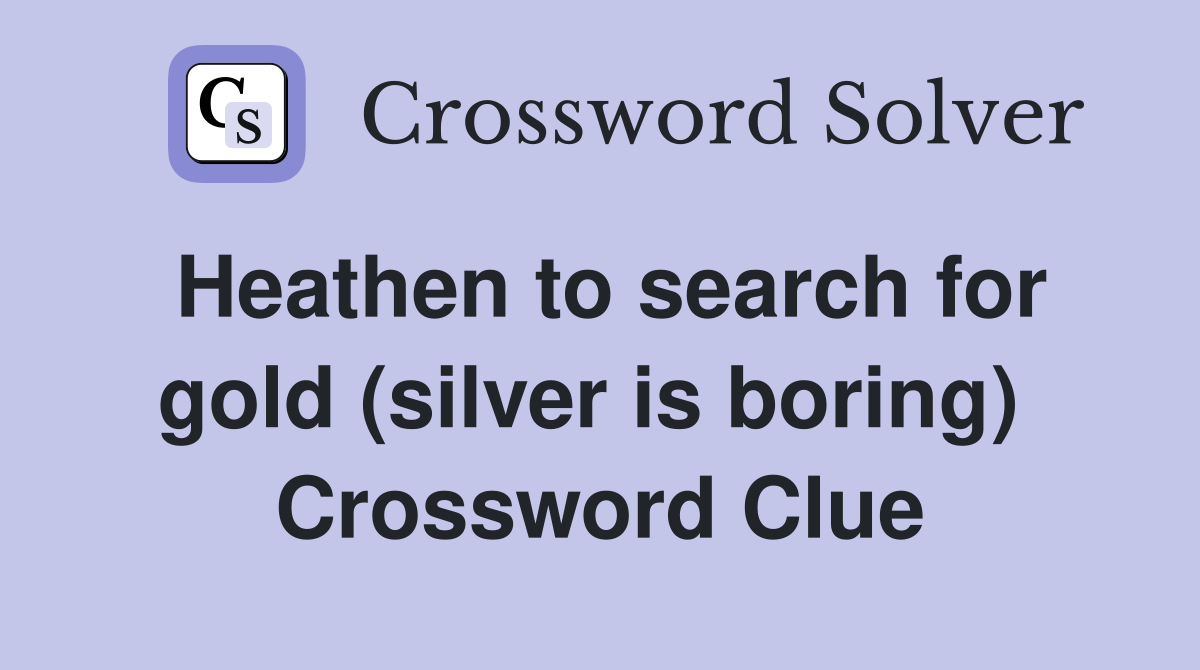 Heathen to search for gold (silver is boring)  Crossword Clue
