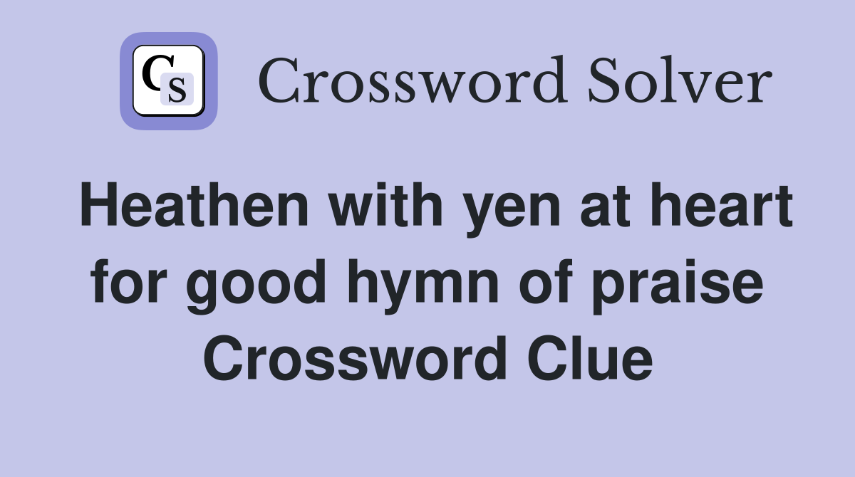 Heathen with yen at heart for good hymn of praise Crossword Clue