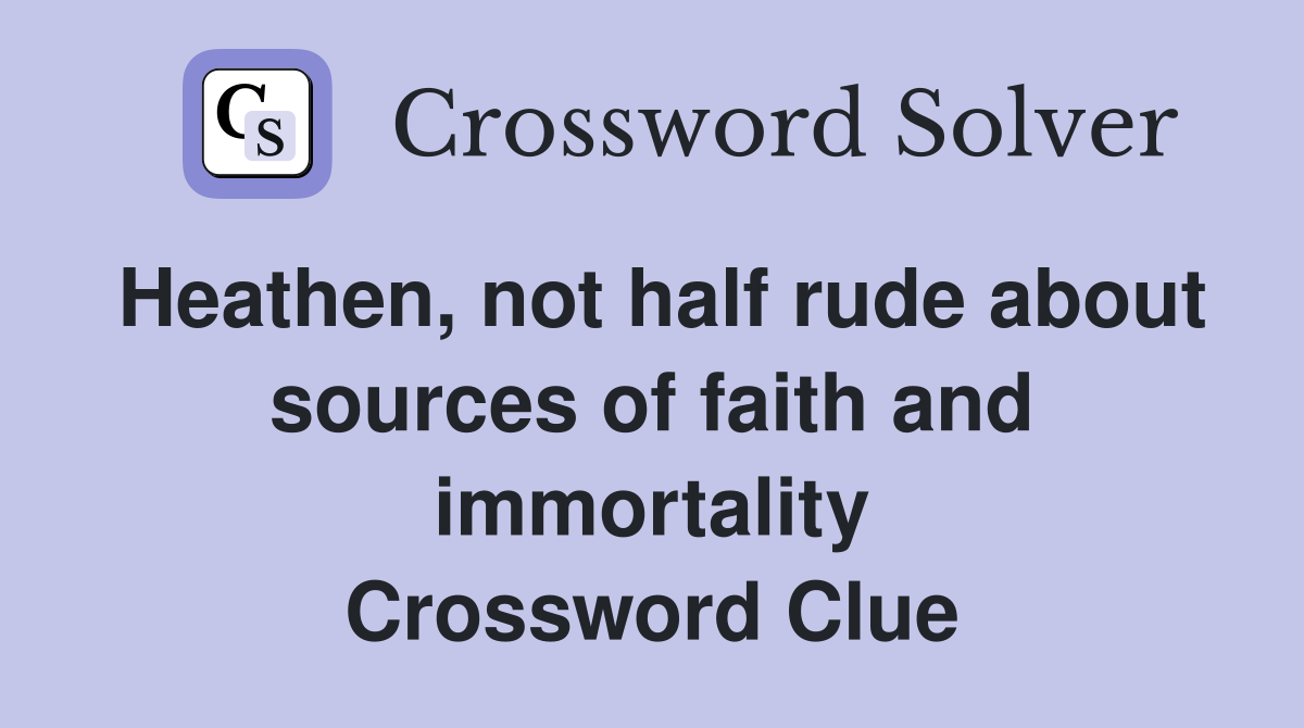 Heathen, not half rude about sources of faith and immortality Crossword Clue
