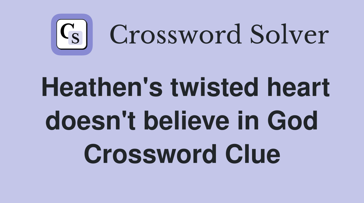 Heathen's twisted heart doesn't believe in God Crossword Clue
