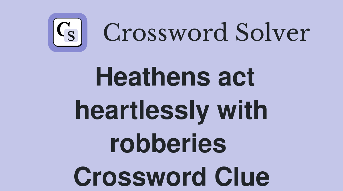 Heathens act heartlessly with robberies  Crossword Clue