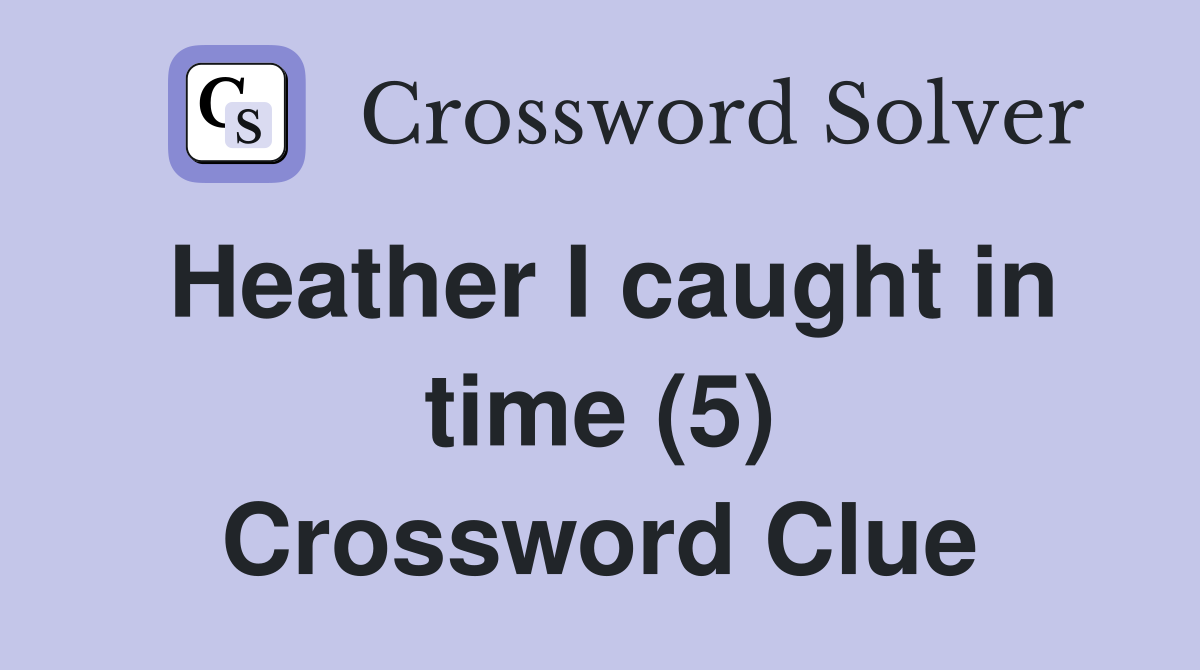 Heather I caught in time (5) Crossword Clue
