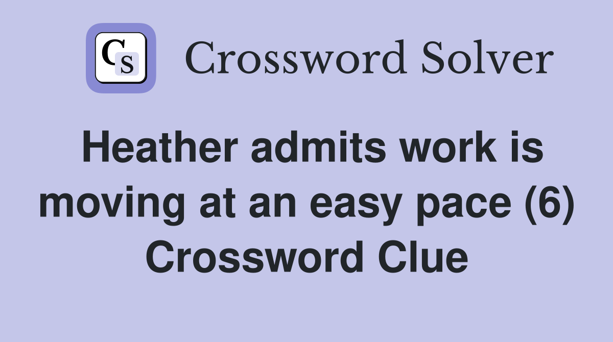 Heather admits work is moving at an easy pace (6) Crossword Clue