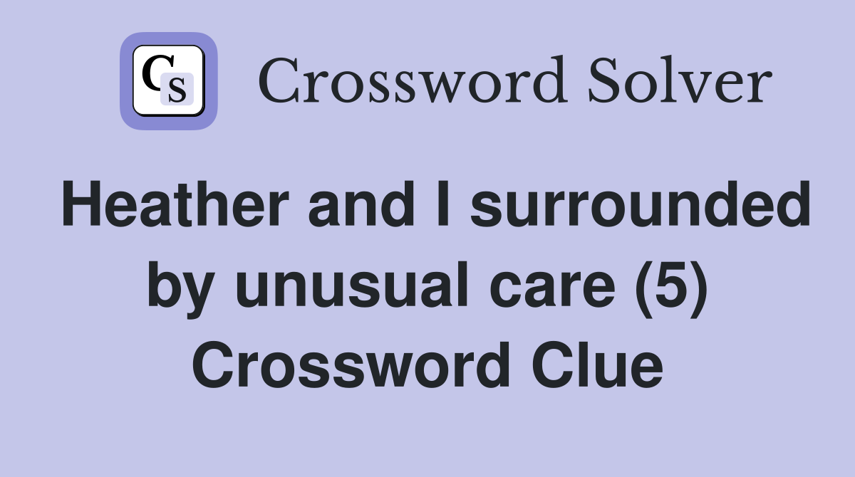 Heather and I surrounded by unusual care (5) Crossword Clue