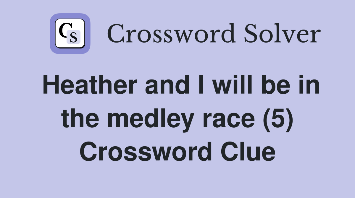 Heather and I will be in the medley race (5) Crossword Clue