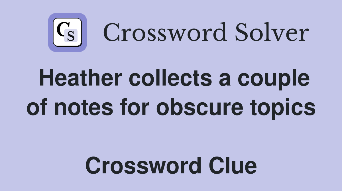 Heather collects a couple of notes for obscure topics  Crossword Clue