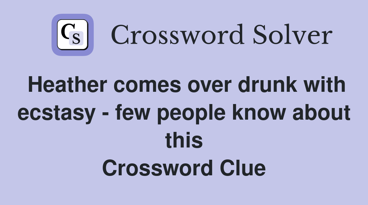 Heather comes over drunk with ecstasy - few people know about this Crossword Clue