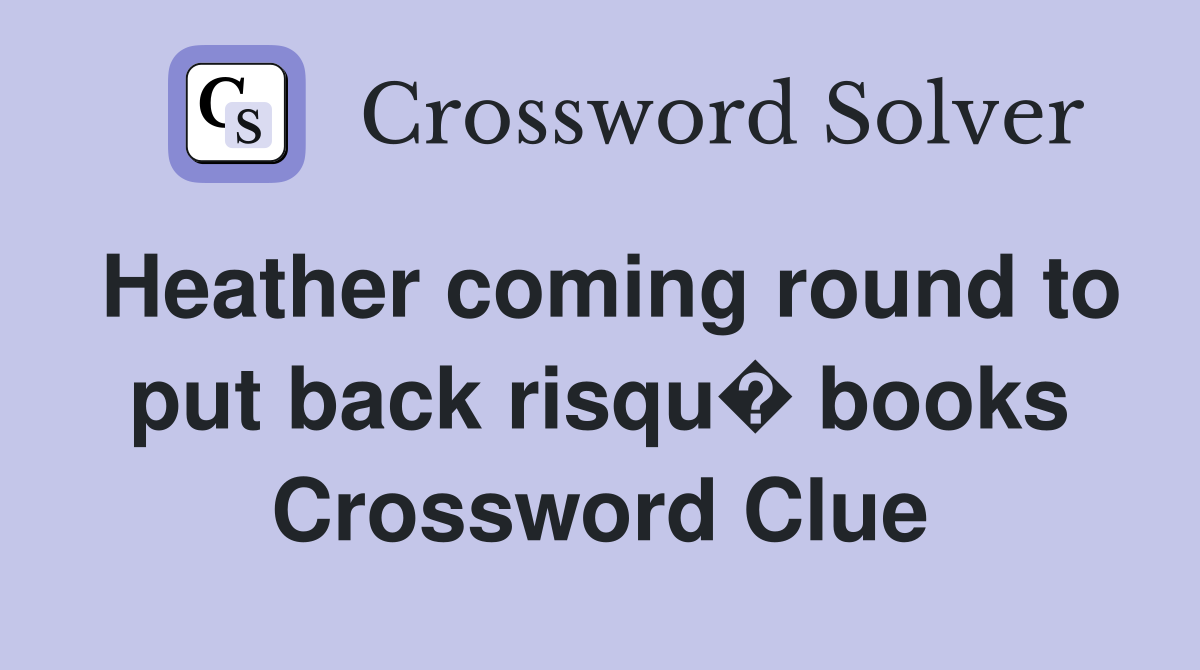 Heather coming round to put back risqu� books Crossword Clue