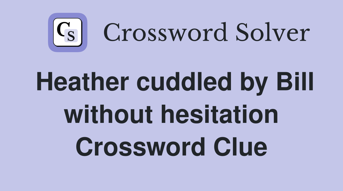Heather cuddled by Bill without hesitation Crossword Clue