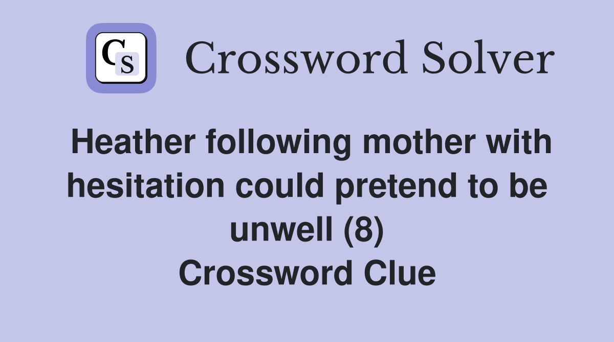 Heather following mother with hesitation could pretend to be unwell (8) Crossword Clue
