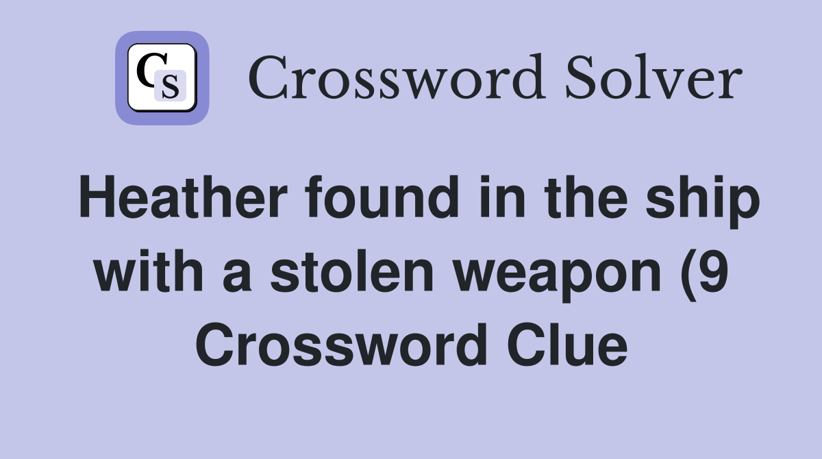 Heather found in the ship with a stolen weapon (9) Crossword Clue Heather found in the ship with a stolen weapon (9) Crossword Clue