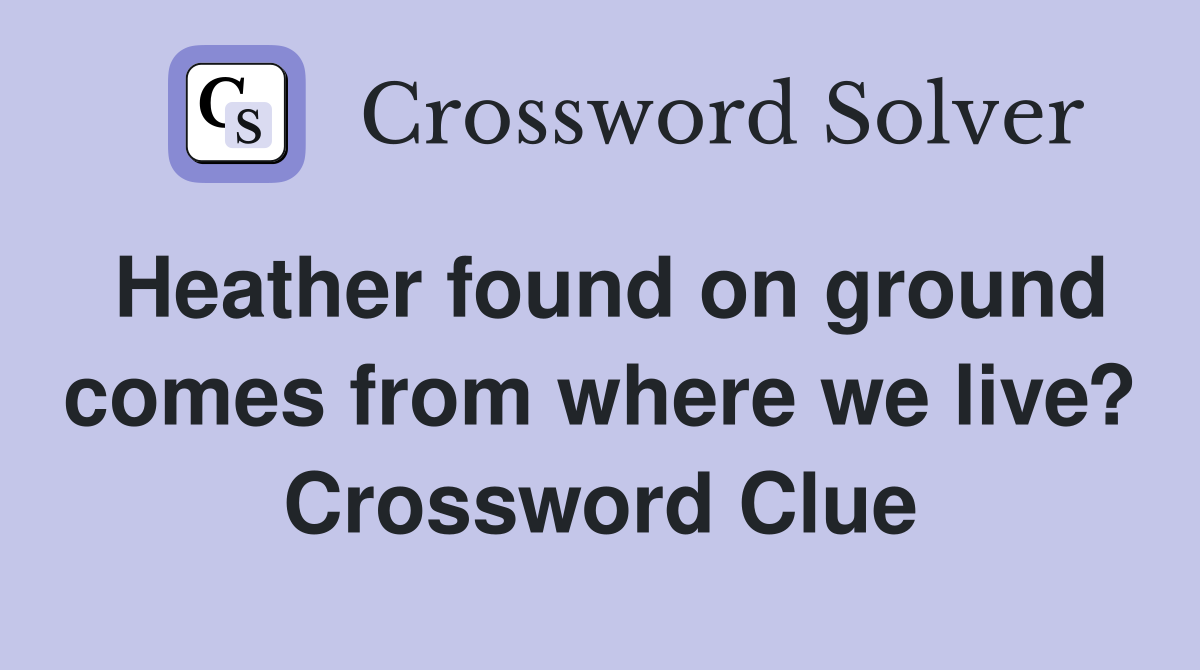 Heather found on ground comes from where we live? Crossword Clue