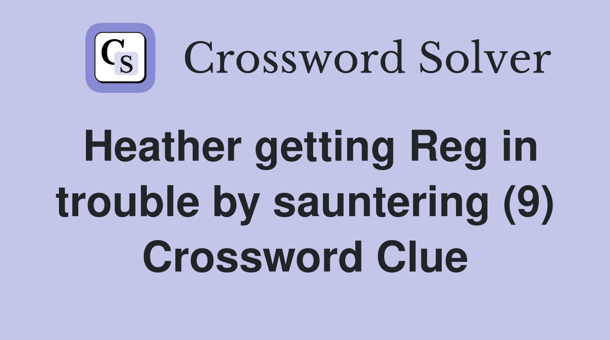 Heather getting Reg in trouble by sauntering (9) Crossword Clue