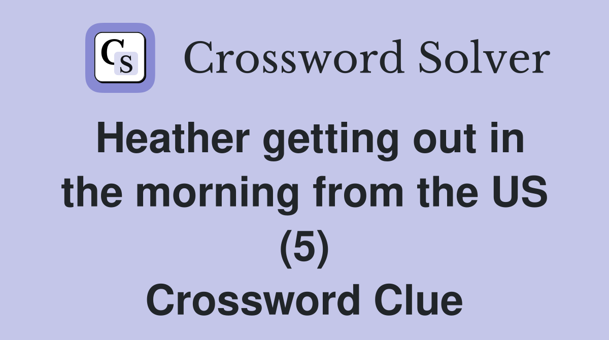 Heather getting out in the morning from the US (5) Crossword Clue
