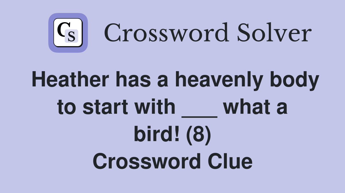 Heather has a heavenly body to start with ___ what a bird! (8) Crossword Clue
