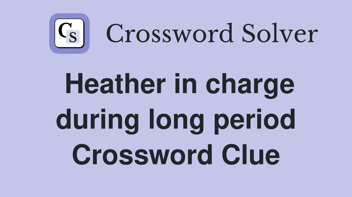 Heather in charge during long period Crossword Clue