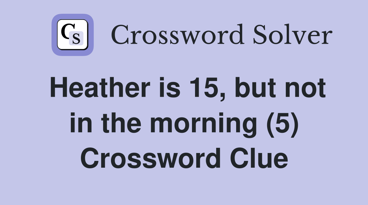 Heather is 15, but not in the morning (5) Crossword Clue