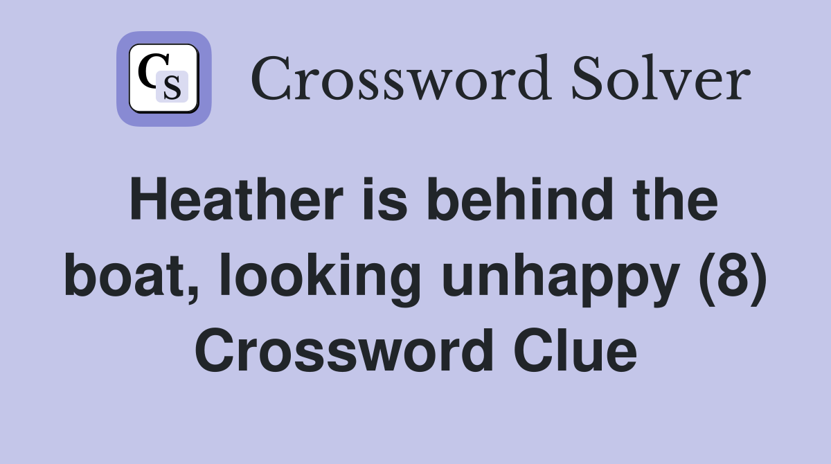 Heather is behind the boat, looking unhappy (8) Crossword Clue