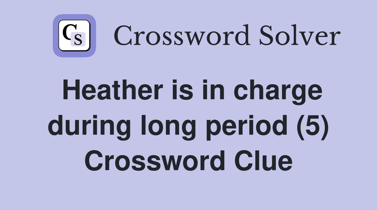 Heather is in charge during long period (5) Crossword Clue