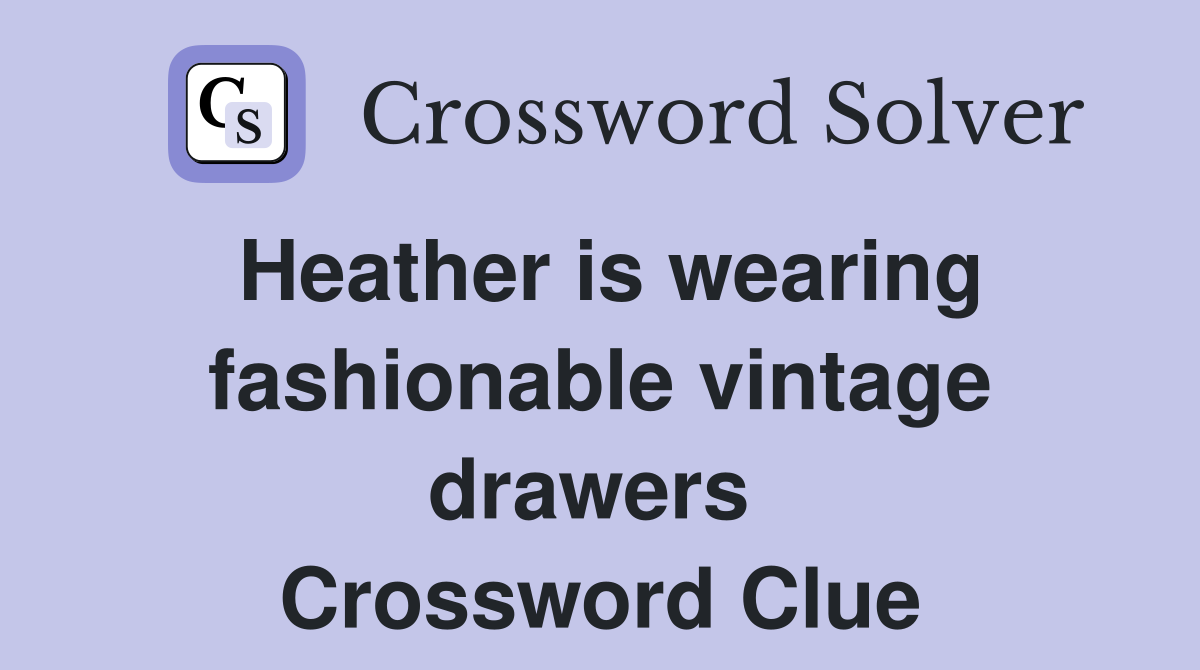 Heather is wearing fashionable vintage drawers  Crossword Clue