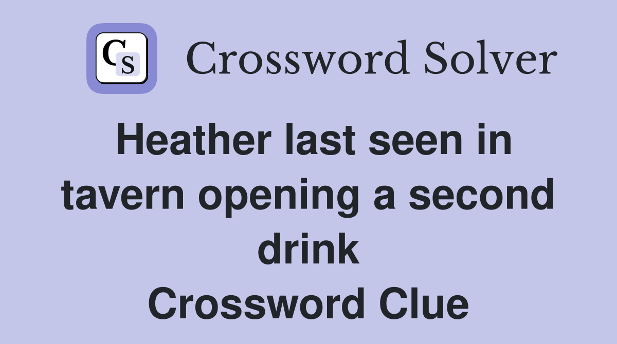 Heather last seen in tavern opening a second drink Crossword Clue