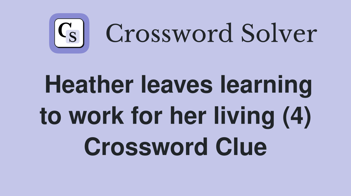 Heather leaves learning to work for her living (4) Crossword Clue
