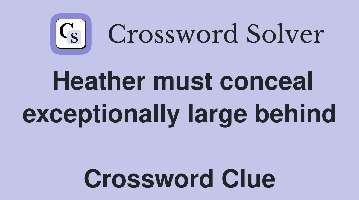 Heather must conceal exceptionally large behind  Crossword Clue
