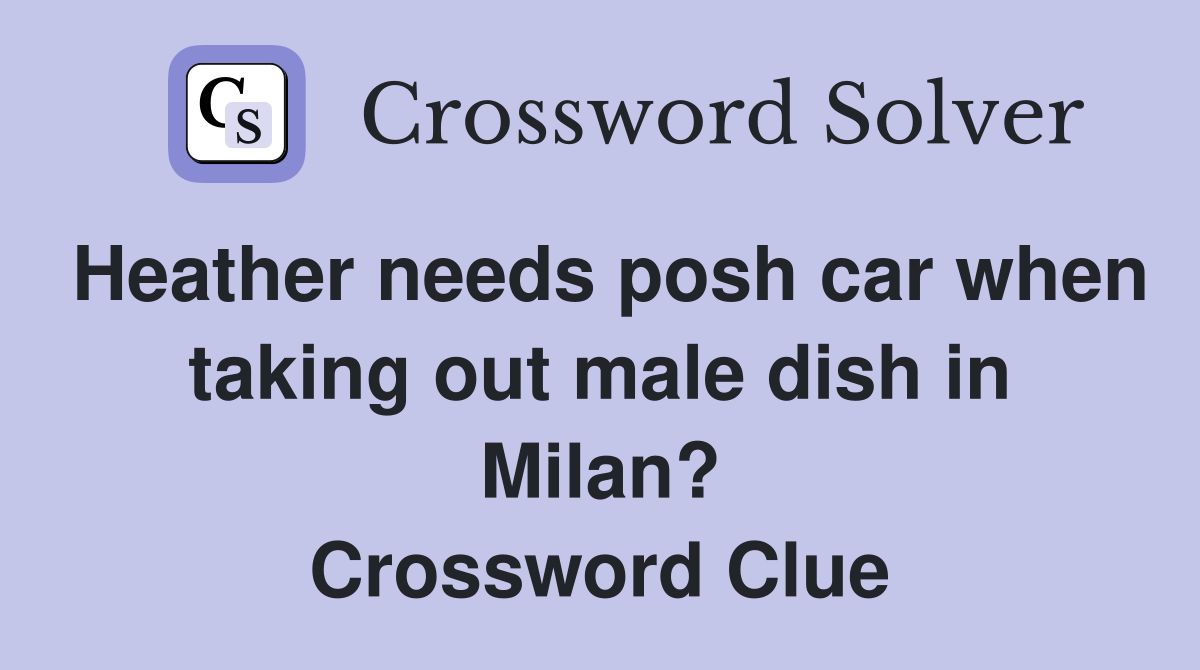 Heather needs posh car when taking out male dish in Milan? Crossword Clue