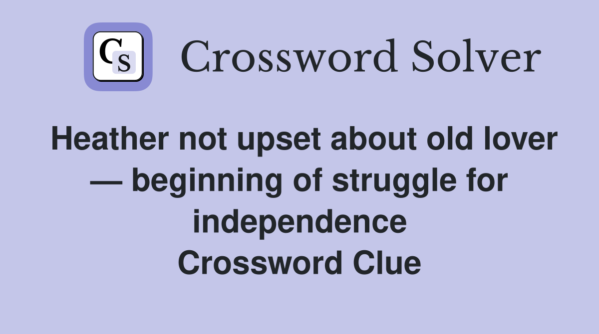 Heather not upset about old lover — beginning of struggle for independence Crossword Clue