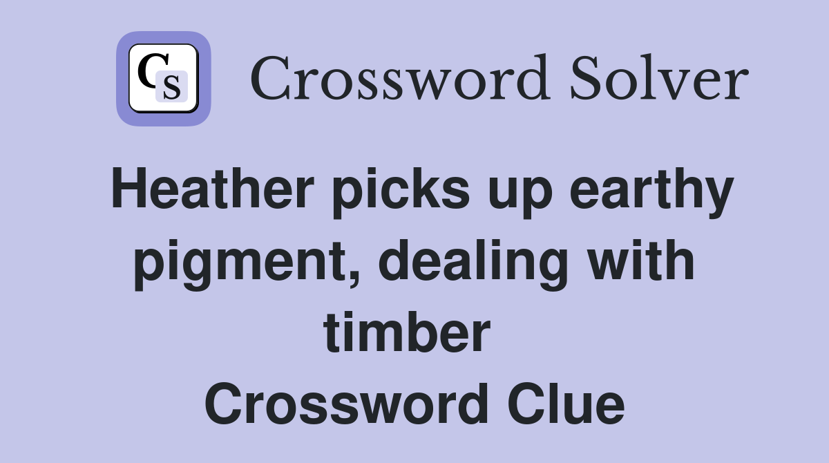 Heather picks up earthy pigment, dealing with timber  Crossword Clue