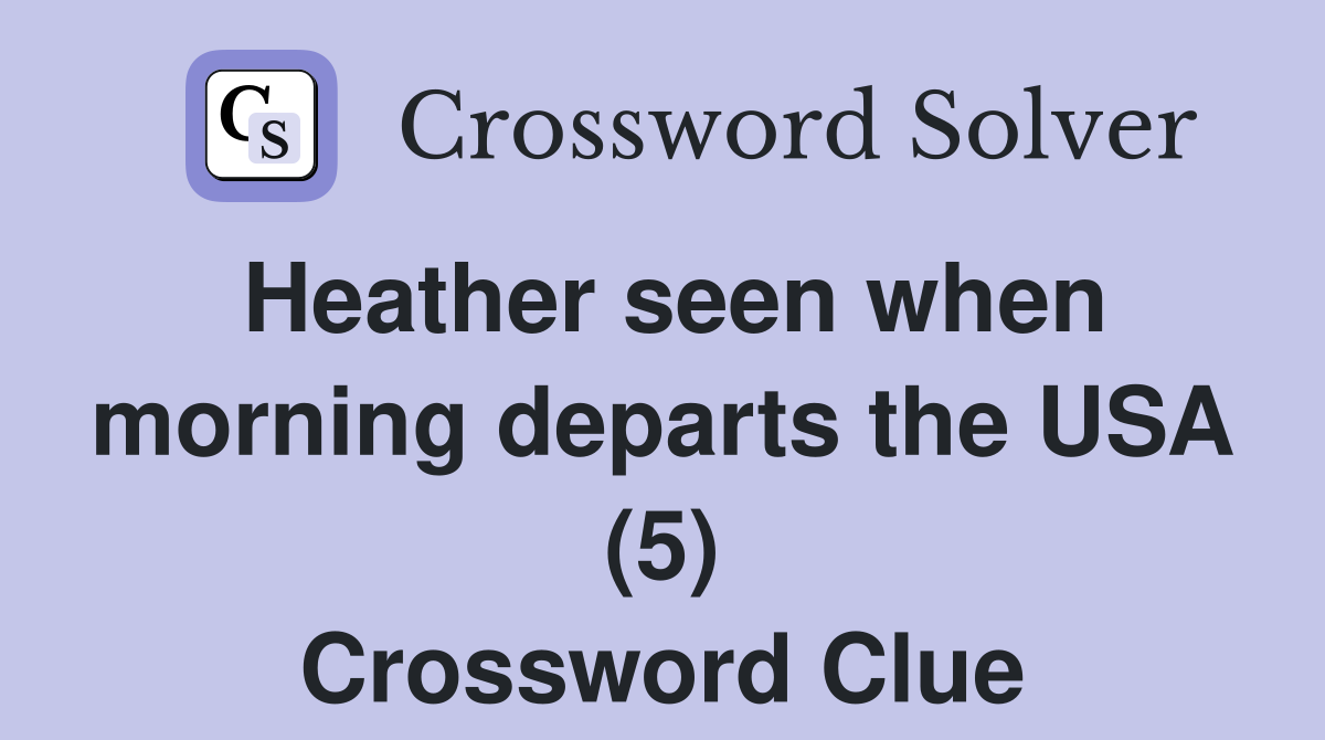 Heather seen when morning departs the USA (5) Crossword Clue