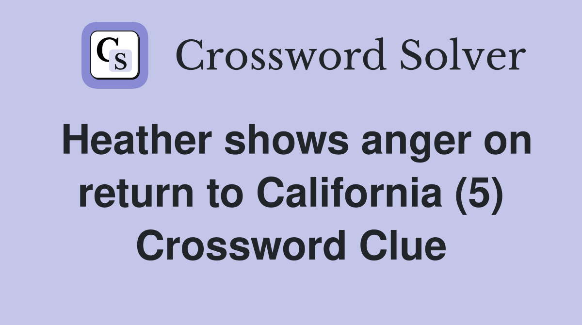 Heather shows anger on return to California (5) Crossword Clue