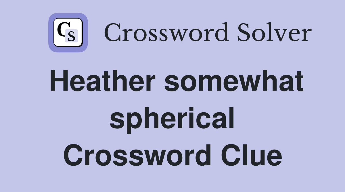 Heather somewhat spherical Crossword Clue